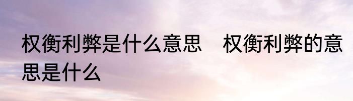 权衡利弊是什么意思　权衡利弊的意思是什么