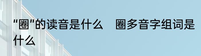 “圈”的读音是什么　圈多音字组词是什么