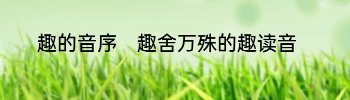 趣的音序　趣舍万殊的趣读音