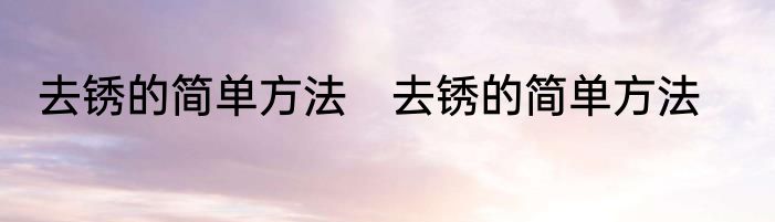 去锈的简单方法　去锈的简单方法