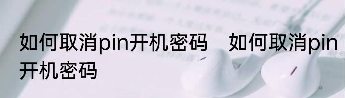 如何取消pin开机密码　如何取消pin开机密码