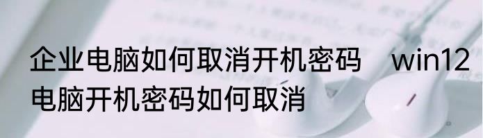 企业电脑如何取消开机密码　win12电脑开机密码如何取消