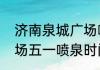 济南泉城广场喷泉时间　济南泉城广场五一喷泉时间