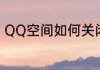 QQ空间如何关闭　QQ空间如何关闭