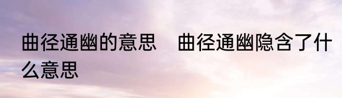 曲径通幽的意思　曲径通幽隐含了什么意思