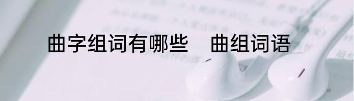 曲字组词有哪些　曲组词语