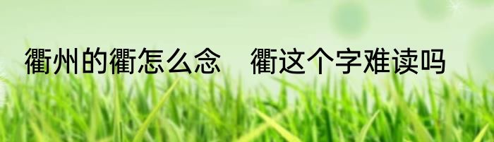 衢州的衢怎么念　衢这个字难读吗