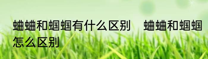 蛐蛐和蝈蝈有什么区别　蛐蛐和蝈蝈怎么区别