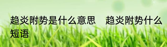 趋炎附势是什么意思　趋炎附势什么短语