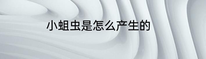 小蛆虫是怎么产生的