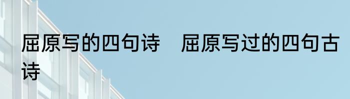 屈原写的四句诗　屈原写过的四句古诗