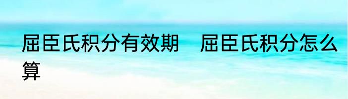 屈臣氏积分有效期　屈臣氏积分怎么算