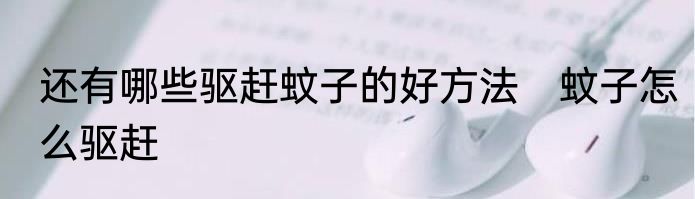 还有哪些驱赶蚊子的好方法　蚊子怎么驱赶