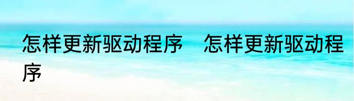 怎样更新驱动程序　怎样更新驱动程序