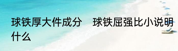 球铁厚大件成分　球铁屈强比小说明什么