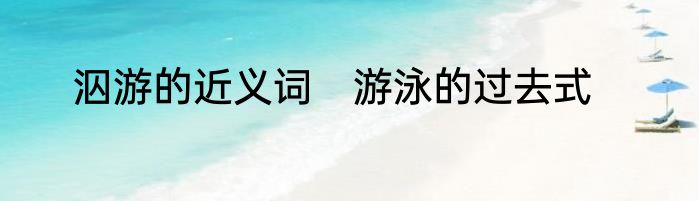 泅游的近义词　游泳的过去式