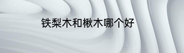 铁梨木和楸木哪个好