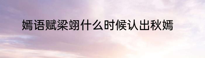 嫣语赋梁翊什么时候认出秋嫣