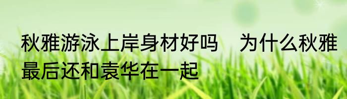 秋雅游泳上岸身材好吗　为什么秋雅最后还和袁华在一起