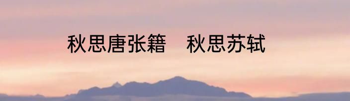 秋思唐张籍　秋思苏轼