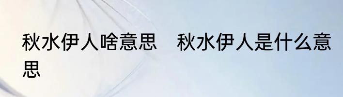 秋水伊人啥意思　秋水伊人是什么意思
