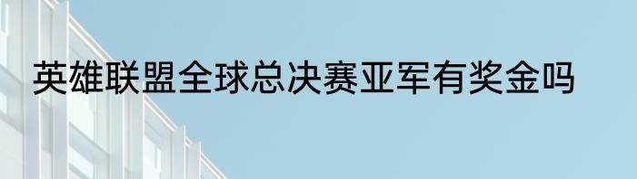 英雄联盟全球总决赛亚军有奖金吗