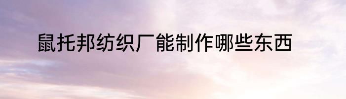 鼠托邦纺织厂能制作哪些东西
