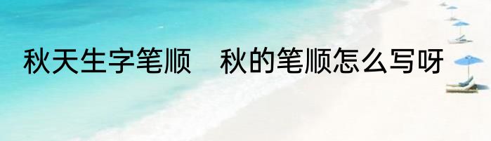 秋天生字笔顺　秋的笔顺怎么写呀