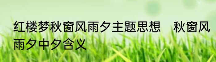 红楼梦秋窗风雨夕主题思想　秋窗风雨夕中夕含义