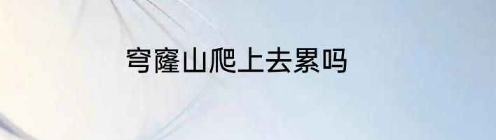 穹窿山爬上去累吗