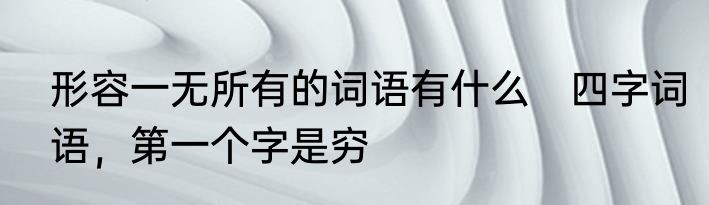 形容一无所有的词语有什么　四字词语，第一个字是穷