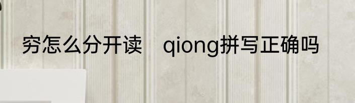 穷怎么分开读　qiong拼写正确吗
