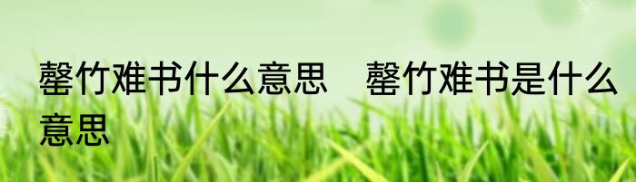 罄竹难书什么意思　罄竹难书是什么意思