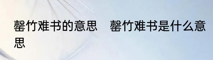罄竹难书的意思　罄竹难书是什么意思