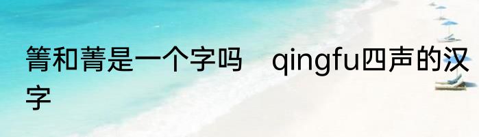 箐和菁是一个字吗　qingfu四声的汉字