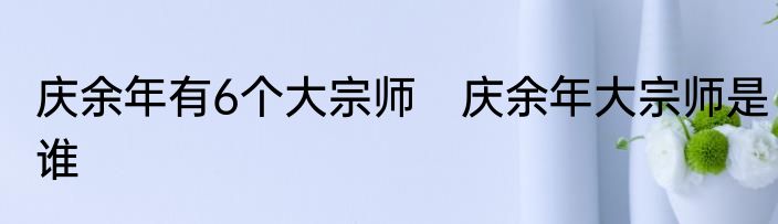 庆余年有6个大宗师　庆余年大宗师是谁