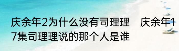 庆余年2为什么没有司理理　庆余年17集司理理说的那个人是谁