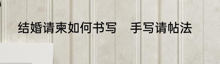 结婚请柬如何书写　手写请帖法