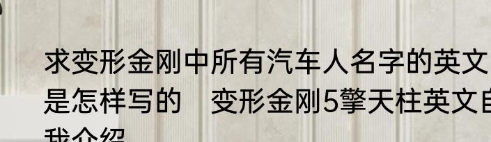 求变形金刚中所有汽车人名字的英文是怎样写的　变形金刚5擎天柱英文自我介绍