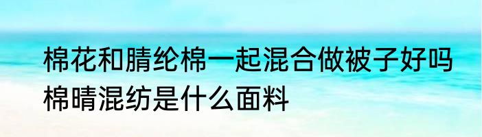 棉花和腈纶棉一起混合做被子好吗　棉晴混纺是什么面料