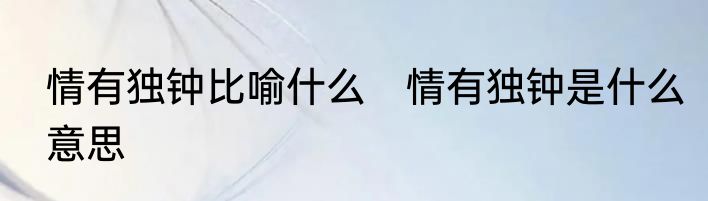 情有独钟比喻什么　情有独钟是什么意思