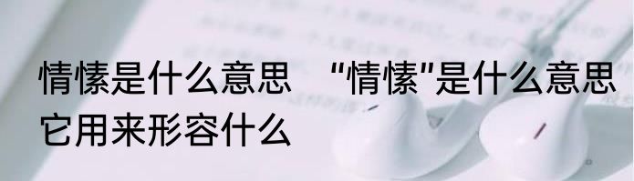 情愫是什么意思　“情愫”是什么意思它用来形容什么