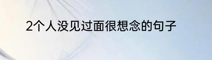 2个人没见过面很想念的句子