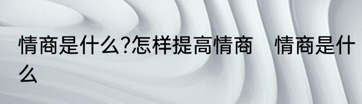 情商是什么?怎样提高情商　情商是什么