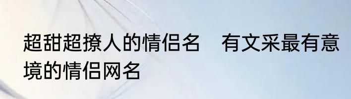 超甜超撩人的情侣名　有文采最有意境的情侣网名