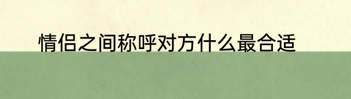 情侣之间称呼对方什么最合适