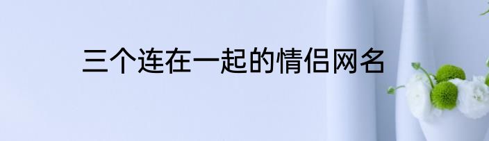 三个连在一起的情侣网名