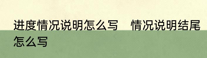 进度情况说明怎么写　情况说明结尾怎么写