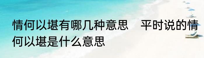 情何以堪有哪几种意思　平时说的情何以堪是什么意思