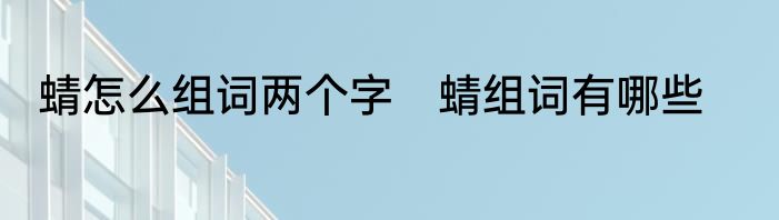 蜻怎么组词两个字　蜻组词有哪些